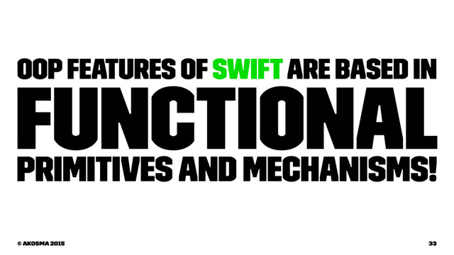 OOP features of Swift are based in
Functional
primitives and mechanisms!
© akosma 2015 33

