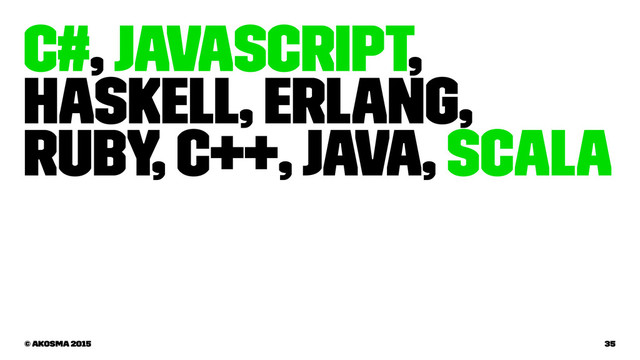 C#, JavaScript,
Haskell, Erlang,
Ruby, C++, Java, Scala
© akosma 2015 35
