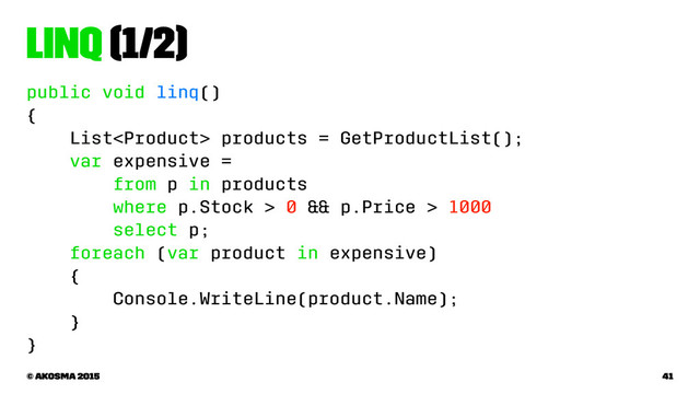 LINQ (1/2)
public void linq()
{
List products = GetProductList();
var expensive =
from p in products
where p.Stock > 0 && p.Price > 1000
select p;
foreach (var product in expensive)
{
Console.WriteLine(product.Name);
}
}
© akosma 2015 41
