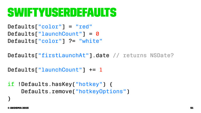 SwiftyUserDefaults
Defaults["color"] = "red"
Defaults["launchCount"] = 0
Defaults["color"] ?= "white"
Defaults["ﬁrstLaunchAt"].date // returns NSDate?
Defaults["launchCount"] += 1
if !Defaults.hasKey("hotkey") {
Defaults.remove("hotkeyOptions")
}
© akosma 2015 51
