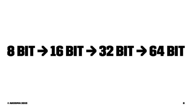 8 bit → 16 bit → 32 bit → 64 bit
© akosma 2015 8
