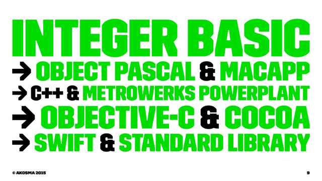 Integer Basic
→ Object Pascal & MacApp
→ C++ & Metrowerks PowerPlant
→ Objective-C & Cocoa
→ Swift & Standard Library
© akosma 2015 9
