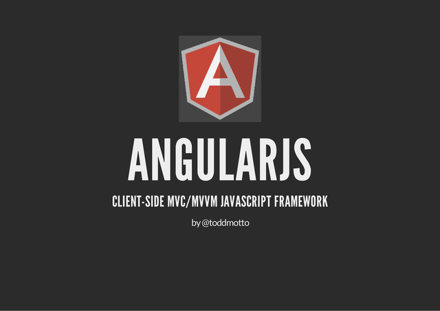 ANGULARJS
CLIENT-SIDE MVC/MVVM JAVASCRIPT FRAMEWORK
by @toddmotto
