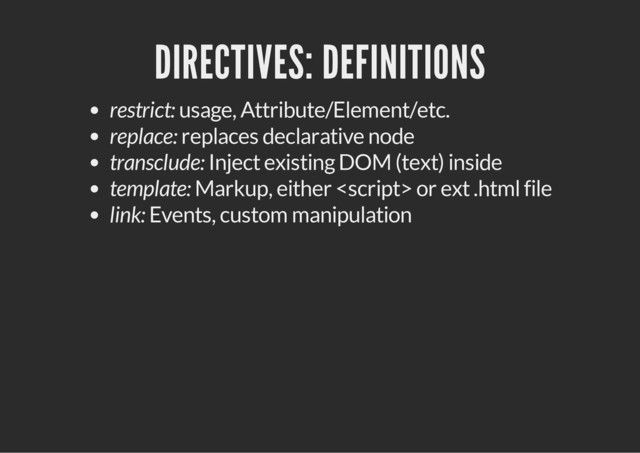 DIRECTIVES: DEFINITIONS
restrict: usage, Attribute/Element/etc.
replace: replaces declarative node
transclude: Inject existing DOM (text) inside
template: Markup, either  or ext .html file
link: Events, custom manipulation
