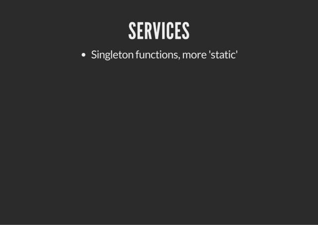 SERVICES
Singleton functions, more 'static'
