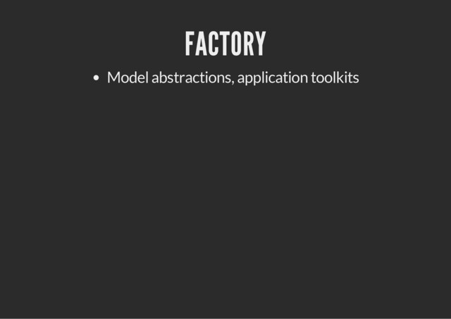 FACTORY
Model abstractions, application toolkits
