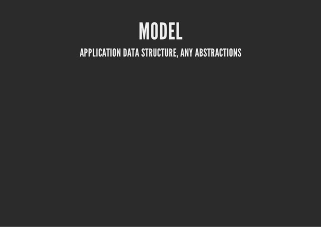 MODEL
APPLICATION DATA STRUCTURE, ANY ABSTRACTIONS

