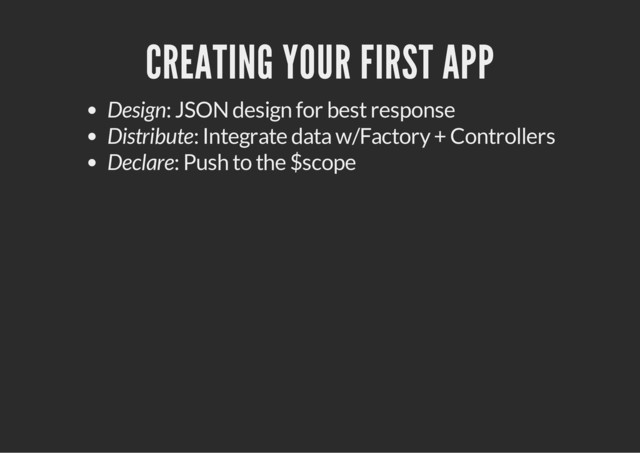 CREATING YOUR FIRST APP
Design: JSON design for best response
Distribute: Integrate data w/Factory + Controllers
Declare: Push to the $scope
