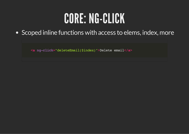 CORE: NG-CLICK
Scoped inline functions with access to elems, index, more
<
a n
g
-
c
l
i
c
k
=
"
d
e
l
e
t
e
E
m
a
i
l
(
$
i
n
d
e
x
)
"
>
D
e
l
e
t
e e
m
a
i
l
<
/
a
>
