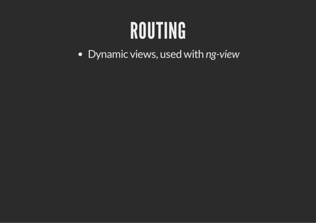 ROUTING
Dynamic views, used with ng-view

