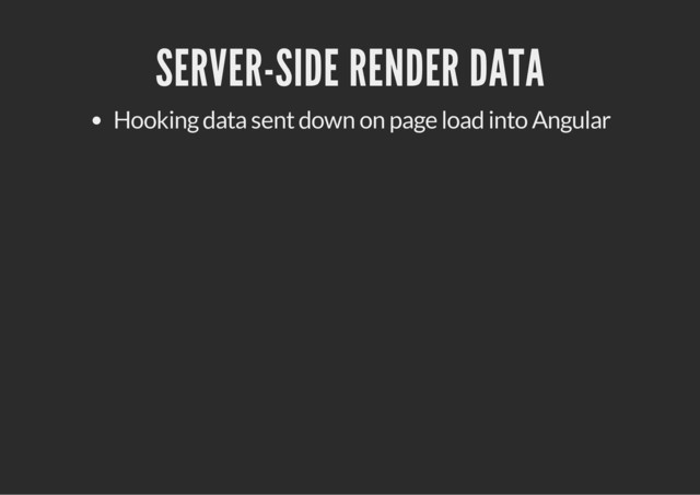 SERVER-SIDE RENDER DATA
Hooking data sent down on page load into Angular
