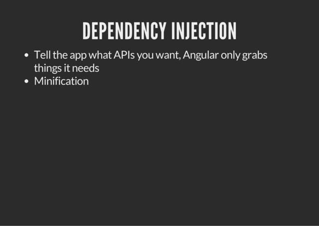 DEPENDENCY INJECTION
Tell the app what APIs you want, Angular only grabs
things it needs
Minification
