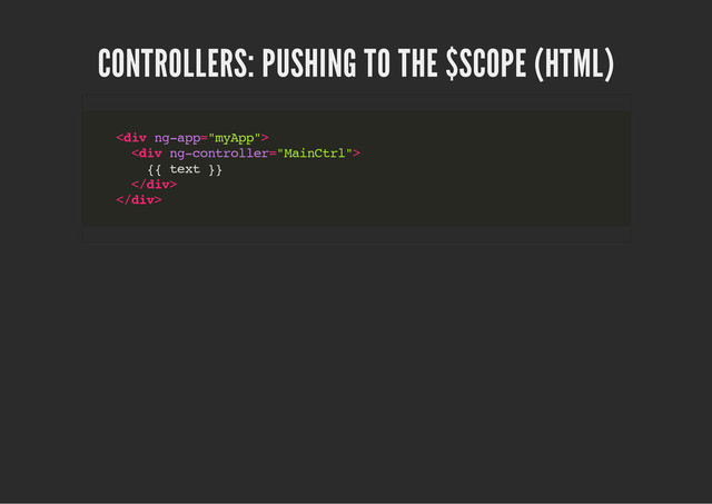 CONTROLLERS: PUSHING TO THE $SCOPE (HTML)
<
d
i
v n
g
-
a
p
p
=
"
m
y
A
p
p
"
>
<
d
i
v n
g
-
c
o
n
t
r
o
l
l
e
r
=
"
M
a
i
n
C
t
r
l
"
>
{
{ t
e
x
t }
}
<
/
d
i
v
>
<
/
d
i
v
>
