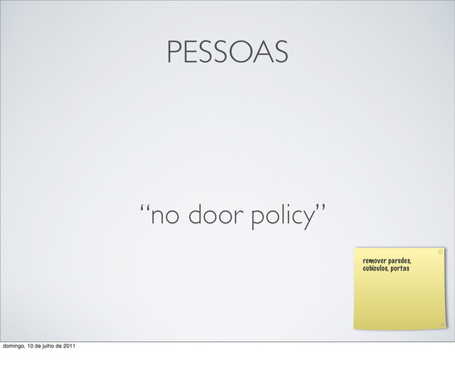 PESSOAS
“no door policy”
remover paredes,
cubículos, portas
domingo, 10 de julho de 2011
