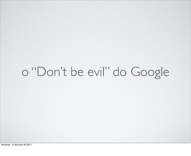 o “Don’t be evil” do Google
domingo, 10 de julho de 2011
