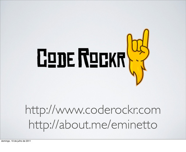 http://www.coderockr.com
http://about.me/eminetto
domingo, 10 de julho de 2011
