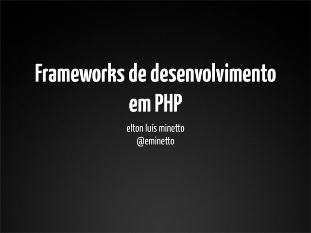 Frameworks de desenvolvimento
em PHP
elton luís minetto
@eminetto
