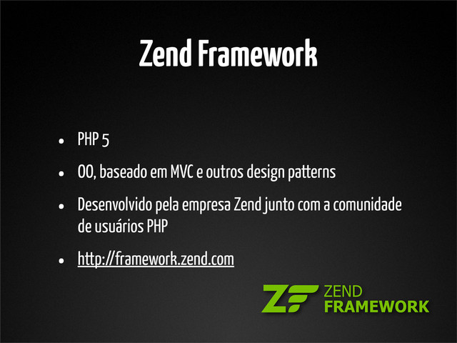 Zend Framework
• PHP 5
• OO, baseado em MVC e outros design patterns
• Desenvolvido pela empresa Zend junto com a comunidade
de usuários PHP
• http://framework.zend.com
