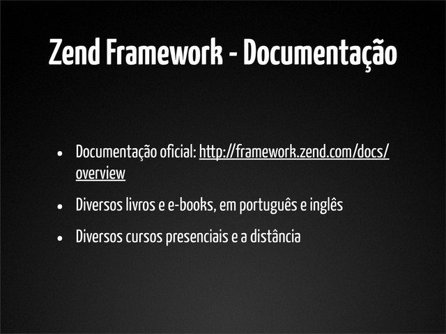 Zend Framework - Documentação
• Documentação oficial: http://framework.zend.com/docs/
overview
• Diversos livros e e-books, em português e inglês
• Diversos cursos presenciais e a distância
