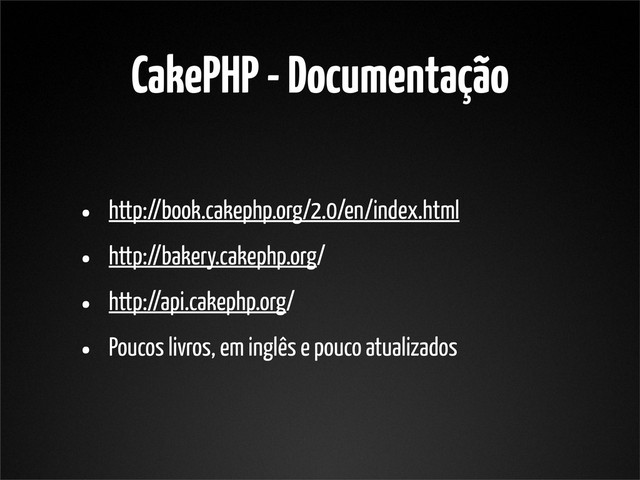 CakePHP - Documentação
• http://book.cakephp.org/2.0/en/index.html
• http://bakery.cakephp.org/
• http://api.cakephp.org/
• Poucos livros, em inglês e pouco atualizados
