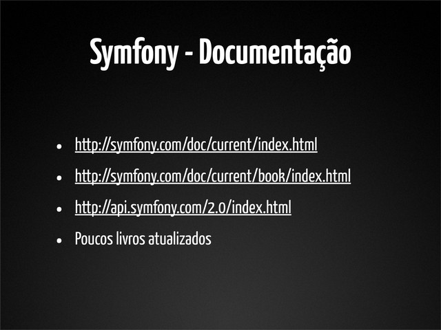 Symfony - Documentação
• http://symfony.com/doc/current/index.html
• http://symfony.com/doc/current/book/index.html
• http://api.symfony.com/2.0/index.html
• Poucos livros atualizados
