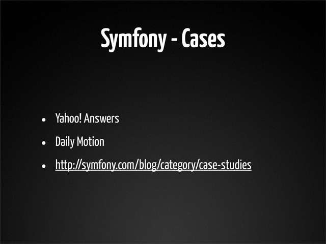 Symfony - Cases
• Yahoo! Answers
• Daily Motion
• http://symfony.com/blog/category/case-studies
