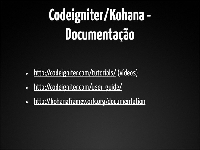 Codeigniter/Kohana -
Documentação
• http://codeigniter.com/tutorials/ (vídeos)
• http://codeigniter.com/user_guide/
• http://kohanaframework.org/documentation
