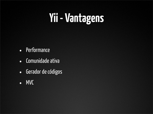 Yii - Vantagens
• Performance
• Comunidade ativa
• Gerador de códigos
• MVC
