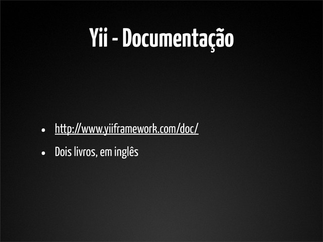 Yii - Documentação
• http://www.yiiframework.com/doc/
• Dois livros, em inglês
