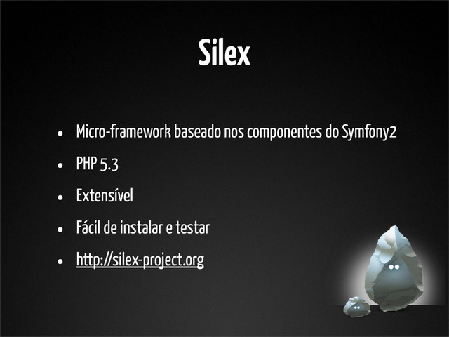 Silex
• Micro-framework baseado nos componentes do Symfony2
• PHP 5.3
• Extensível
• Fácil de instalar e testar
• http://silex-project.org
