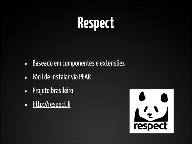 Respect
• Baseado em componentes e extensões
• Fácil de instalar via PEAR
• Projeto brasileiro
• http://respect.li
