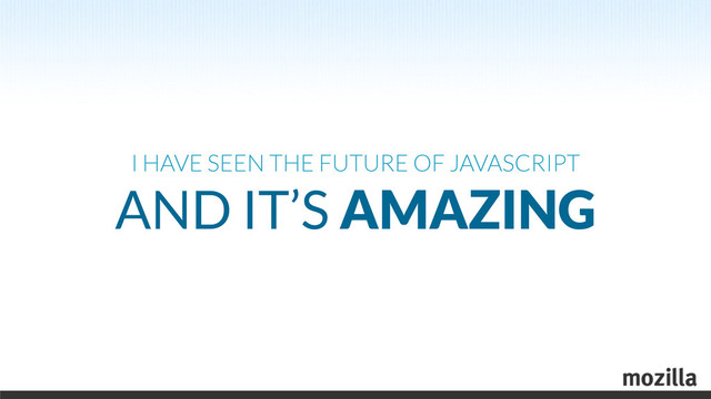 I HAVE SEEN THE FUTURE OF JAVASCRIPT
AND IT’S AMAZING
