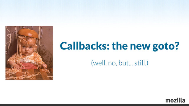 Callbacks: the new goto?
(well, no, but... still.)

