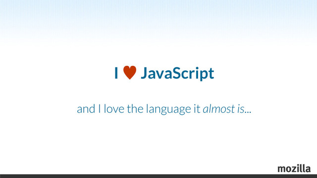 I — JavaScript
and I love the language it almost is...
