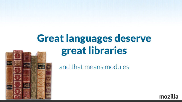 Great languages deserve
great libraries
and that means modules
