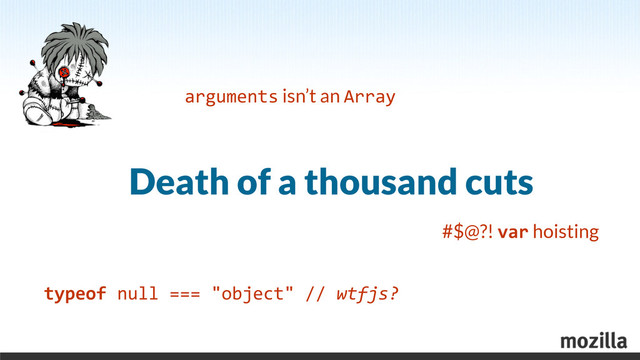 Death of a thousand cuts
typeof	  null	  ===	  "object"	  //	  wtfjs?
arguments isn’t an Array
#$@?! var hoisting
