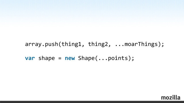 array.push(thing1,	  thing2,	  ...moarThings);
var	  shape	  =	  new	  Shape(...points);
