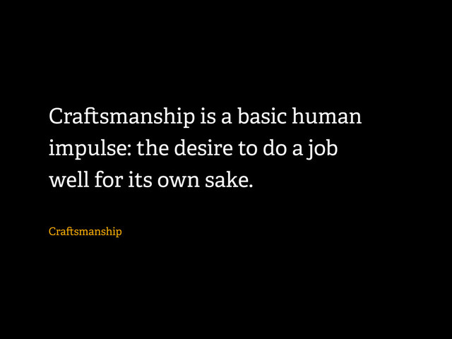 Cra smanship is a basic human
impulse: the desire to do a job
well for its own sake.
Cra smanship
