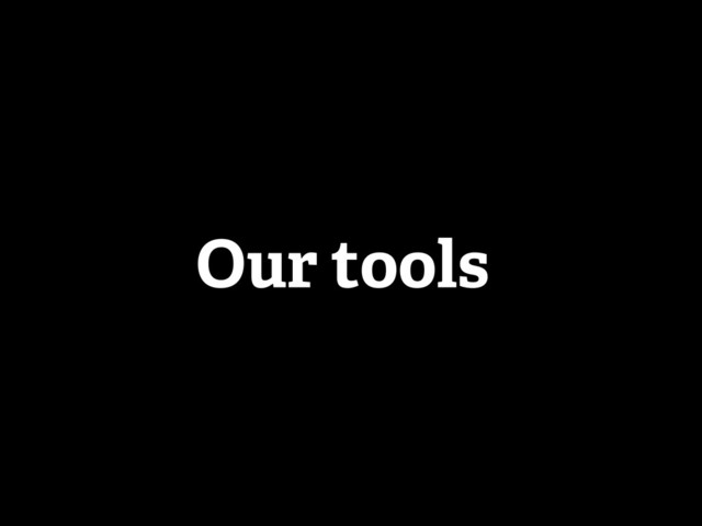 Our tools
