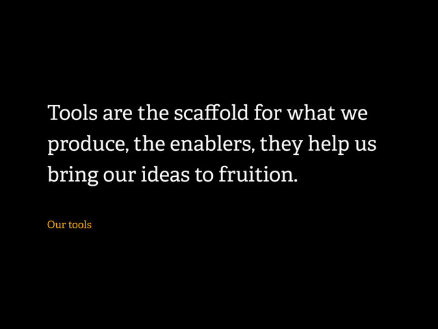 Tools are the scaﬀold for what we
produce, the enablers, they help us
bring our ideas to fruition.
Our tools
