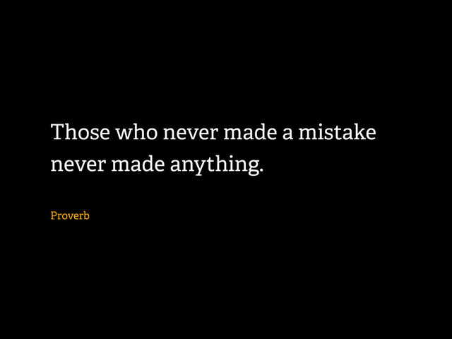 Those who never made a mistake
never made anything.
Proverb
