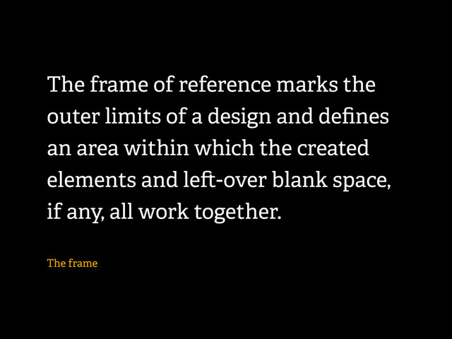 The frame of reference marks the
outer limits of a design and deﬁnes
an area within which the created
elements and le -over blank space,
if any, all work together.
The frame

