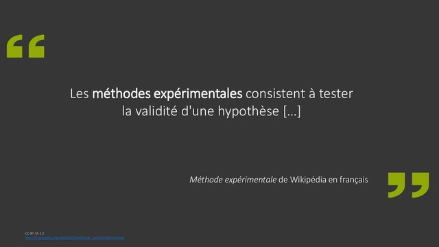 Les méthodes expérimentales consistent à tester
la validité d'une hypothèse […]
Méthode expérimentale de Wikipédia en français
CC-BY-SA 3.0
http://fr.wikipedia.org/wiki/M%C3%A9thode_exp%C3%A9rimentale
