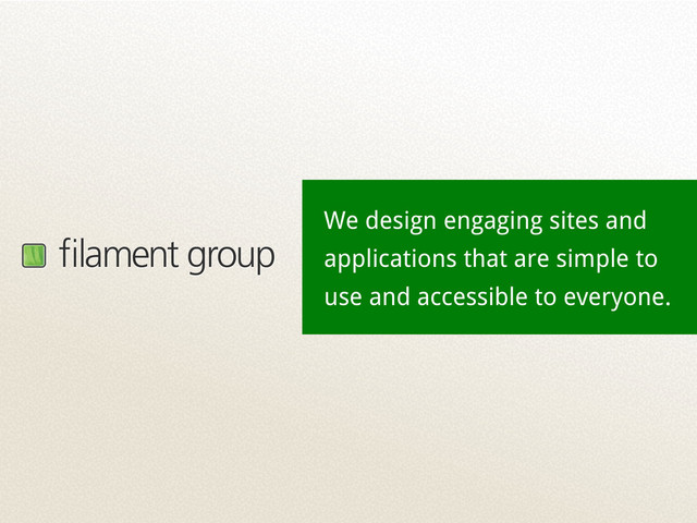 ﬁlament group
We design engaging sites and
applications that are simple to
use and accessible to everyone.

