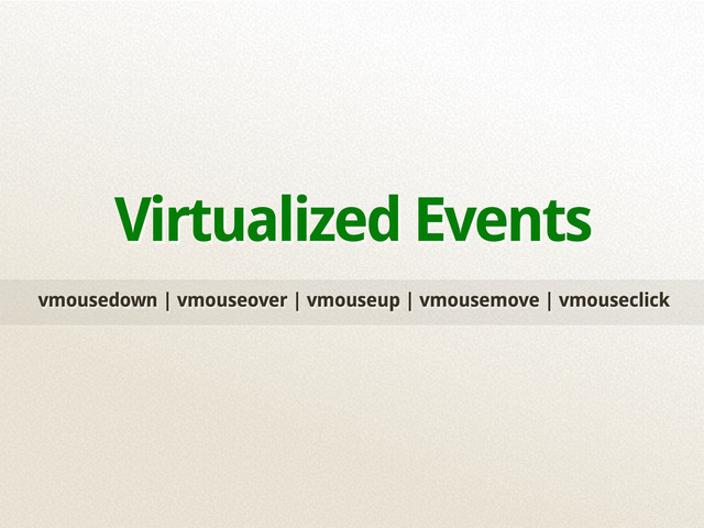 vmousedown | vmouseover | vmouseup | vmousemove | vmouseclick
Virtualized Events
