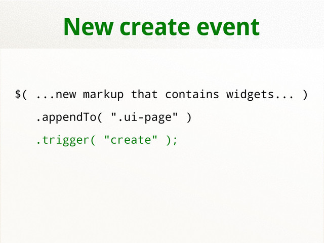 New create event
$( ...new markup that contains widgets... )
.appendTo( ".ui-page" )
.trigger( "create" );
