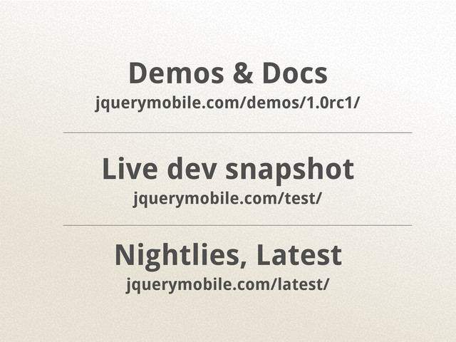 Demos & Docs
jquerymobile.com/demos/1.0rc1/
Live dev snapshot
jquerymobile.com/test/
Nightlies, Latest
jquerymobile.com/latest/
