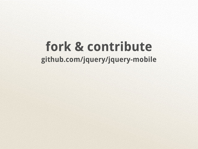 fork & contribute
github.com/jquery/jquery-mobile
