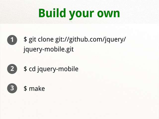 Build your own
$ git clone git://github.com/jquery/
jquery-mobile.git
$ cd jquery-mobile
$ make
1
2
3
