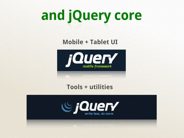 and jQuery core
Mobile + Tablet UI
Tools + utilities

